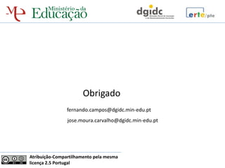 Obrigado
                fernando.campos@dgidc.min-edu.pt
                jose.moura.carvalho@dgidc.min-edu.pt




Atribuição-Compartilhamento pela mesma
licença 2.5 Portugal
 