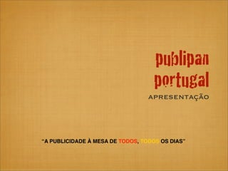publipan
                                   portugal
                                  apresentação



“A PUBLICIDADE À MESA DE TODOS, TODOS OS DIAS”
 