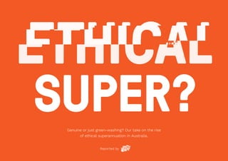 Genuine or just green-washing? Our take on the rise
of ethical superannuation in Australia.
Reported by
SUPER?
 