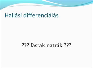 Hallási differenciálás



      ??? fastak natrák ???
 