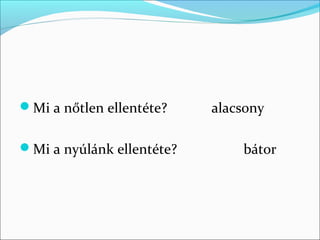 Mi a nőtlen ellentéte?    alacsony

Mi a nyúlánk ellentéte?       bátor
 