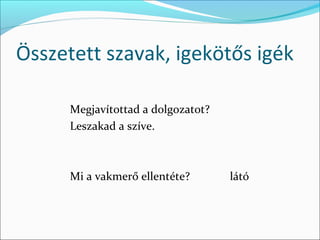 Összetett szavak, igekötős igék

      Megjavítottad a dolgozatot?
      Leszakad a szíve.



      Mi a vakmerő ellentéte?       látó
 