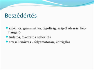 Beszédértés
szókincs, grammatika, tagoltság, szájról olvasási kép,
 hangerő
tudatos, fokozatos nehezítés
értésellenőrzés – folyamatosan, korrigálás
 