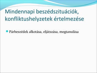 Mindennapi beszédszituációk,
konfliktushelyzetek értelmezése
Párbeszédek alkotása, eljátszása, megtanulása
 