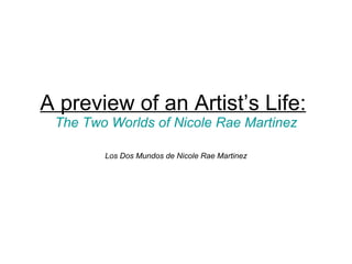 A preview of an Artist’s Life:   The Two Worlds of Nicole Rae Martinez Los Dos Mundos de Nicole Rae Martinez 