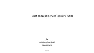 Brief on Quick Service Industry (QSR)
By
Jagjit Kandhari Singh
9811885103
Jagjit KS
 