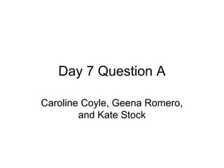 Day 7 Question A

Caroline Coyle, Geena Romero,
        and Kate Stock
 