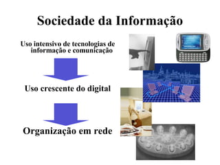 Sociedade da Informação Uso intensivo de tecnologias de informação e comunicação Uso crescente do digital Organização em rede 