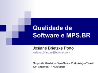 Qualidade de Software e MPS.BR   Josiane Brietzke Porto [email_address] Grupo de Usuários GeneXus – Porto Alegre/Brasil 12 ° Encontro -  17/06/2010 