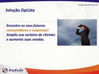Solução ZipLista Encontre os seus futuros consumidores e empresas!Amplie sua carteira de clientes e aumente suas vendas.  