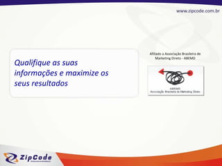 Qualifique as suas informações e maximize os seus resultados Afiliado a Associação Brasileira de Marketing Direto - ABEMD 