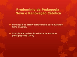  Fundação do INEP estruturado por Lourenço
  Filho (1938).


 Criação da revista brasileira de estudos
  pedagógicos(1944).
 