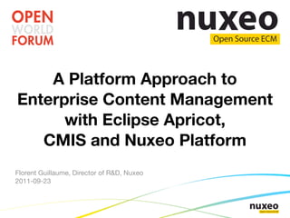 A Platform Approach to
Enterprise Content Management
      with Eclipse Apricot,
   CMIS and Nuxeo Platform
Florent Guillaume, Director of R&D, Nuxeo
2011-09-23
 