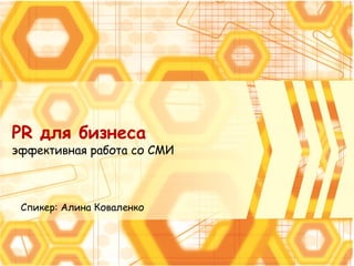 PR для бизнеса
эффективная работа со СМИ
Спикер: Алина Коваленко
 