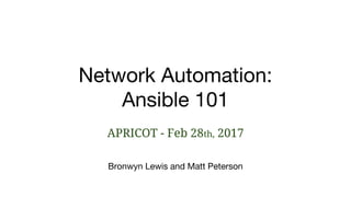 Network Automation:
Ansible 101
APRICOT - Feb 28th, 2017
Bronwyn Lewis and Matt Peterson
 