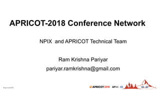 2018#apricot2018 45
APRICOT-2018 Conference Network
NPIX and APRICOT Technical Team
Ram Krishna Pariyar
pariyar.ramkrishna@gmail.com
 