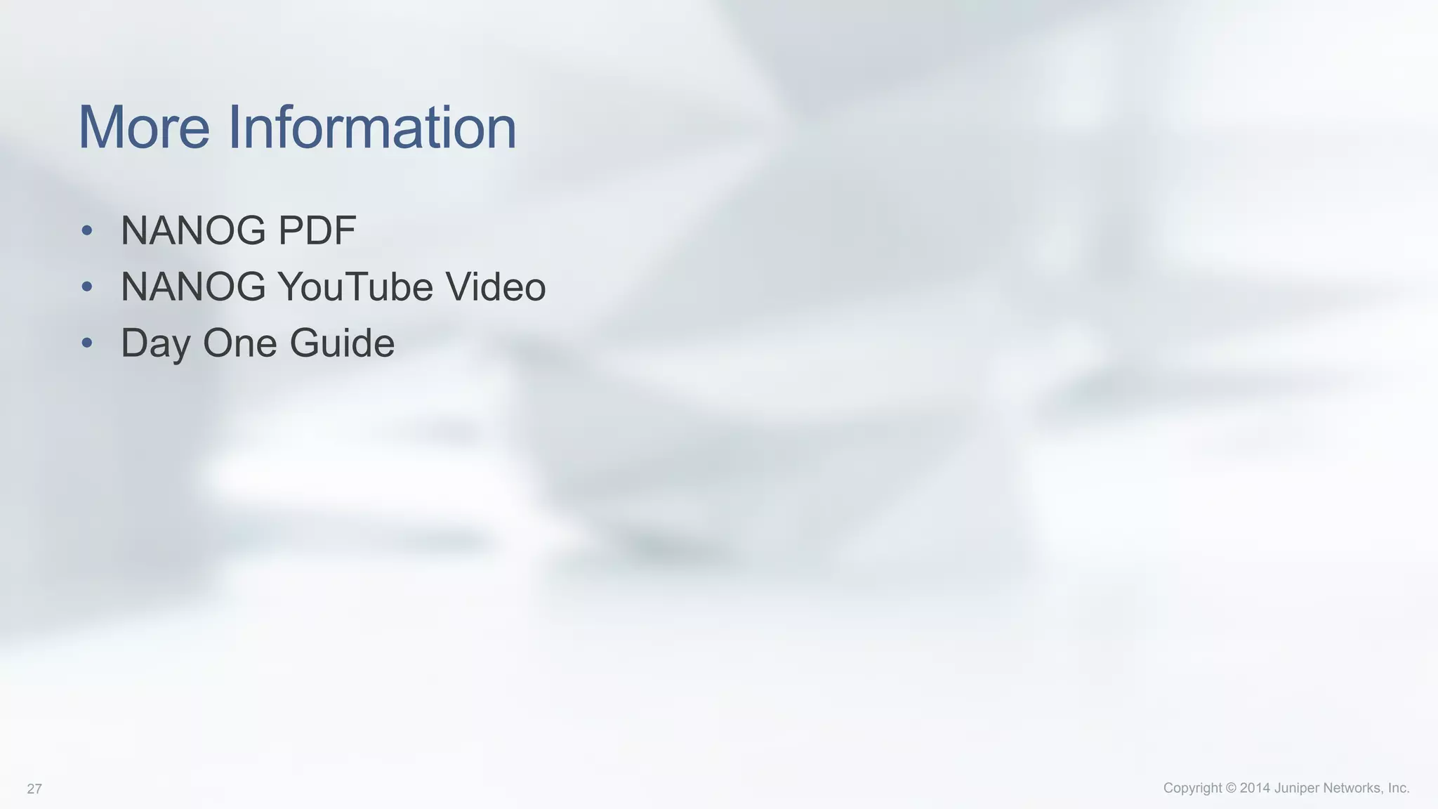Copyright © 2014 Juniper Networks, Inc.27
More Information
•  NANOG PDF
•  NANOG YouTube Video
•  Day One Guide
 
