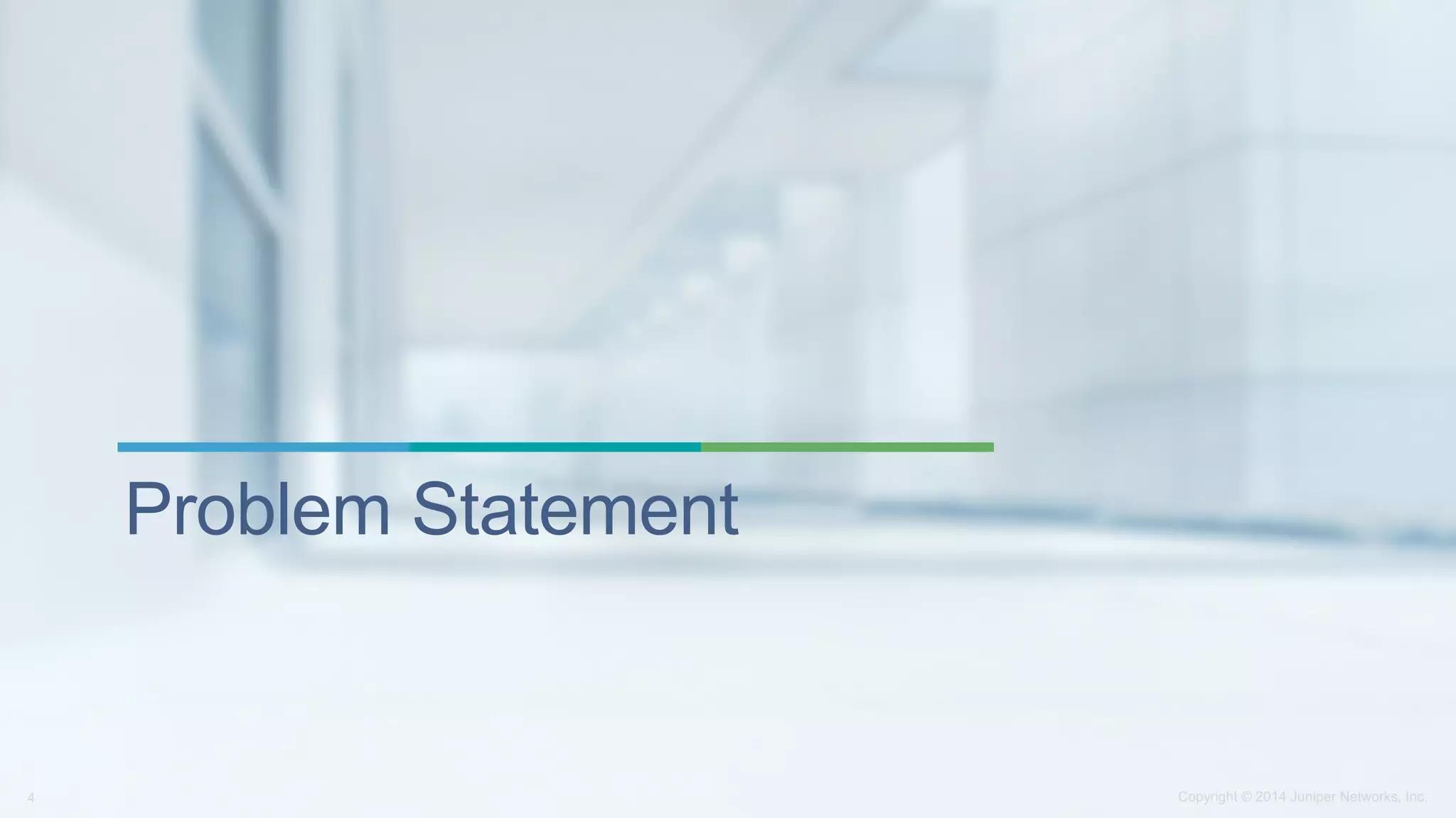 Copyright © 2014 Juniper Networks, Inc.4
Problem Statement
 
