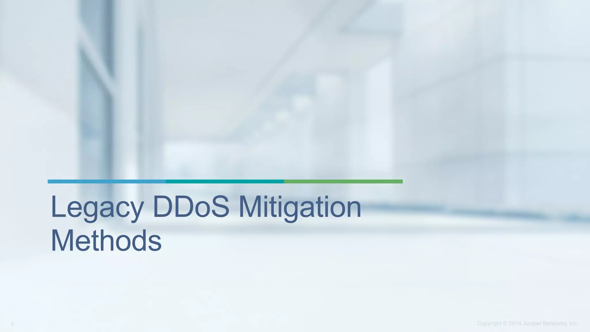 Copyright © 2014 Juniper Networks, Inc.6
Legacy DDoS Mitigation
Methods
 