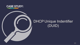 CASE STUDY:
DHCP Unique Indentifier
(DUID)
10
 