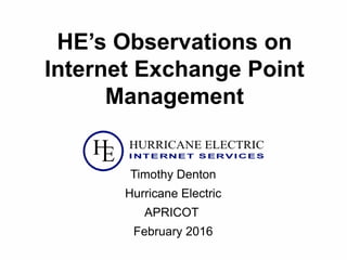 HE’s Observations on
Internet Exchange Point
Management
Timothy Denton
Hurricane Electric
APRICOT
February 2016
 