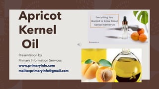 Apricot
Kernel
Oil
Presentation by
Primary Information Services
www.primaryinfo.com
mailto:primaryinfo@gmail.com
 