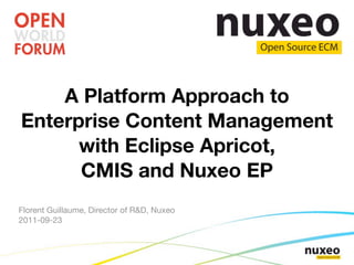 A Platform Approach to
Enterprise Content Management
      with Eclipse Apricot,
      CMIS and Nuxeo EP
Florent Guillaume, Director of R&D, Nuxeo
2011-09-23
 