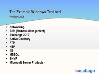 •  Networking
•  SSH (Remote Management)
•  Exchange 2010
•  Active Directory
•  FTP
•  NTP
•  IIS
•  MSSQL
•  SNMP
•  Microsoft Server Products -
Windows 2008
The Example Windows Test bed
 