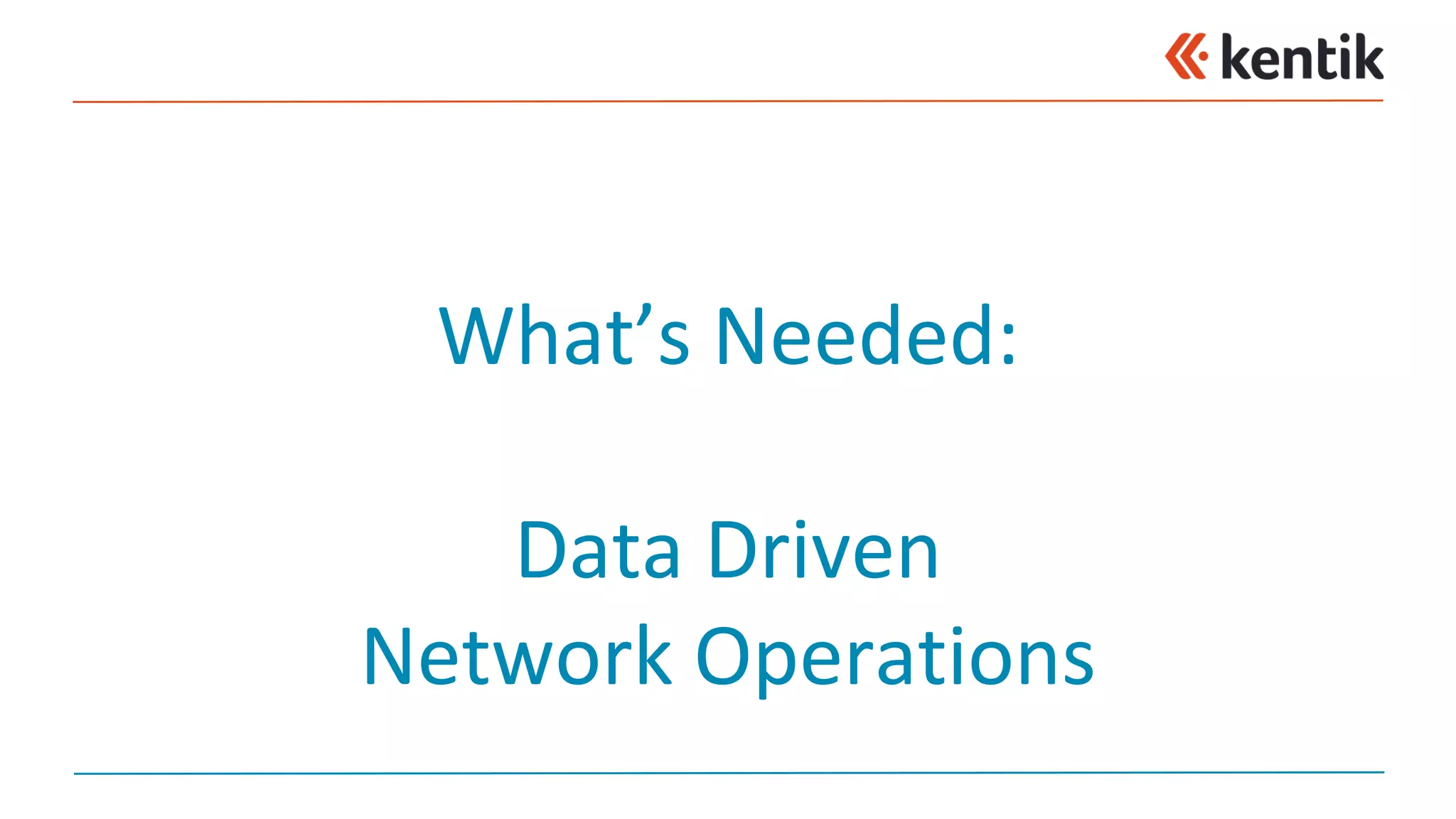 What’s	Needed:
Data	Driven	
Network	Operations
 