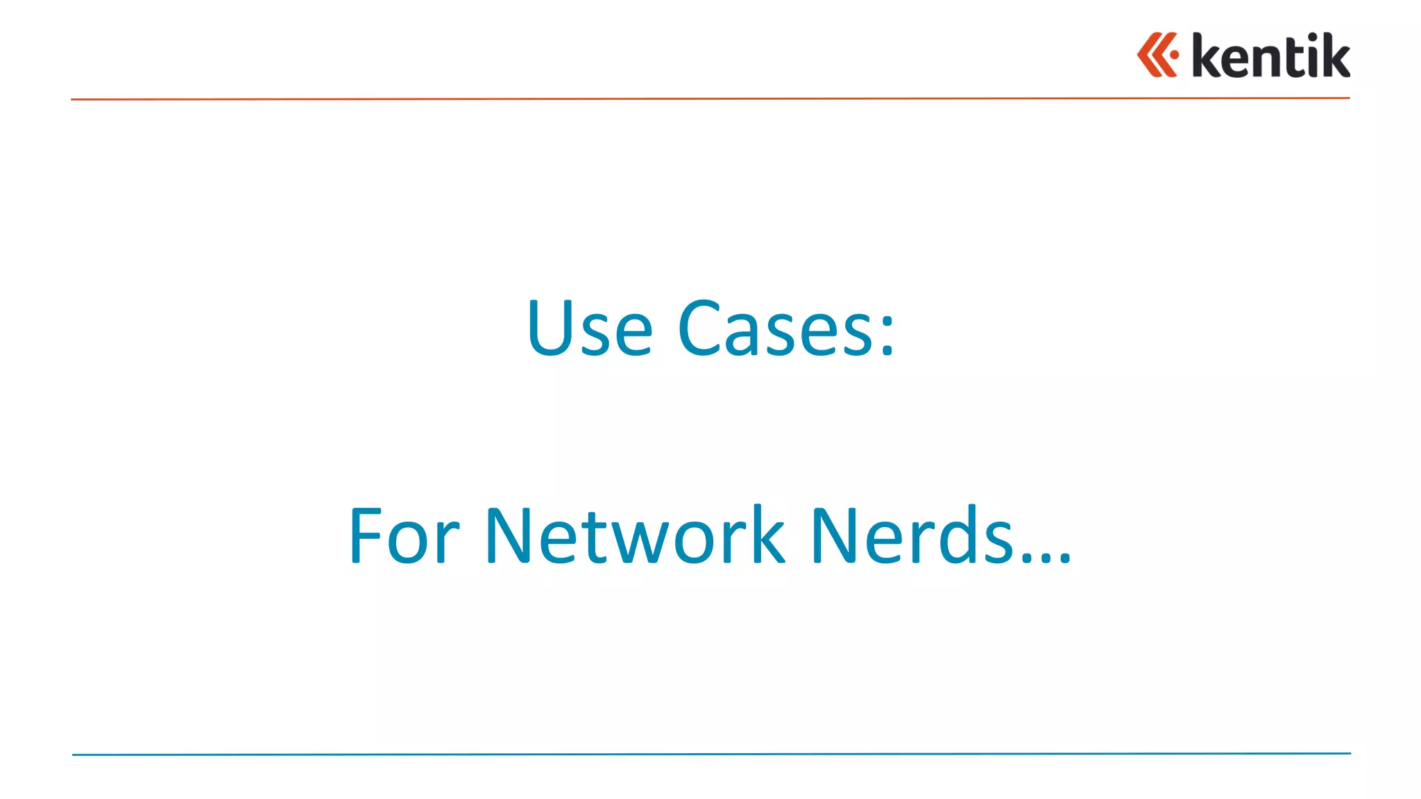 Use	Cases:
For	Network	Nerds…
 
