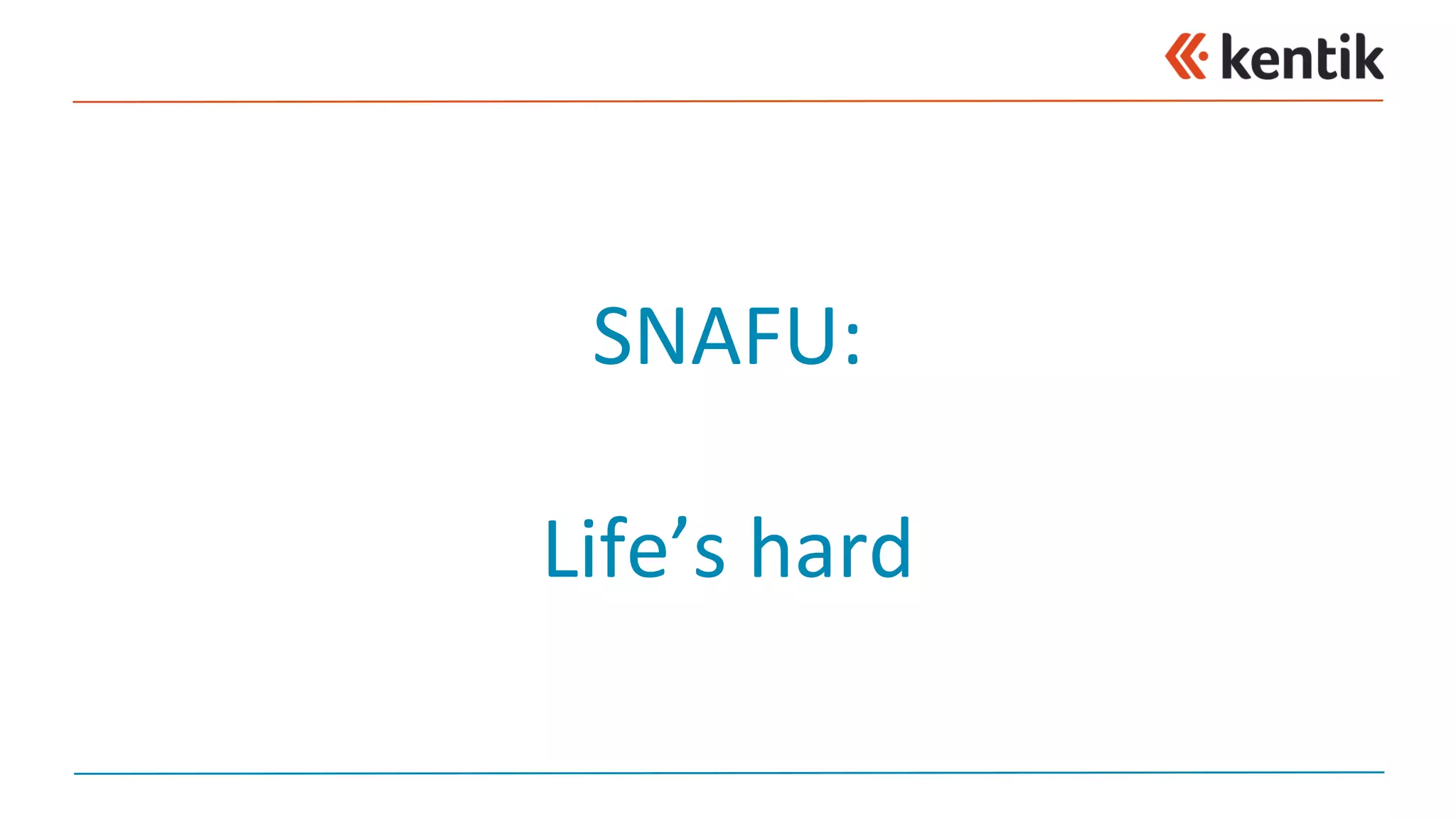 SNAFU:
Life’s	hard
 