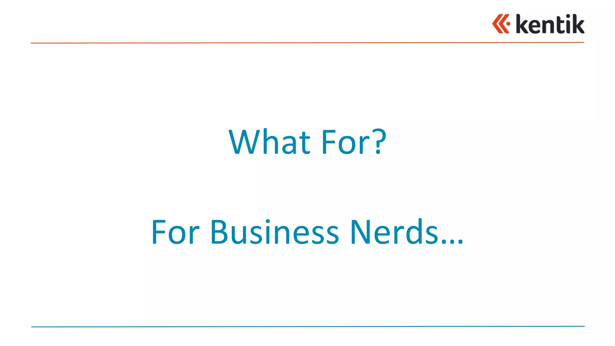What	For?
For	Business	Nerds…
 