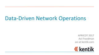 Data-Driven	Network	Operations
APRICOT	2017
Avi	Freedman
avi at	kentik.com
 