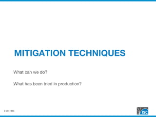 © 2014 ISC
MITIGATION TECHNIQUES
What can we do?

What has been tried in production?
 