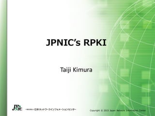 Copyright © 2015 Japan Network Information Center
JPNIC’s RPKI
Taiji Kimura
 