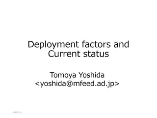Deployment factors and
Current status
Tomoya Yoshida
<yoshida@mfeed.ad.jp>
2015/3/3
 
