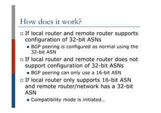 How does it work?
p  If local router and remote router supports
configuration of 32-bit ASNs
n  BGP peering is configured ...