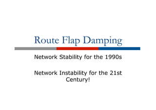Route Flap Damping
Network Stability for the 1990s
Network Instability for the 21st
Century!
 