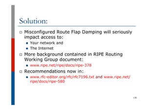 Solution:
p  Misconfigured Route Flap Damping will seriously
impact access to:
n  Your network and
n  The Internet
p  More...
