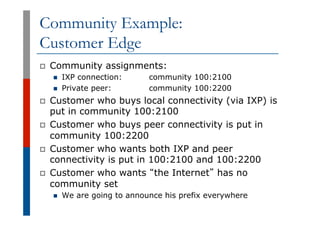 Community Example:
Customer Edge
p  Community assignments:
n  IXP connection: community 100:2100
n  Private peer: communit...
