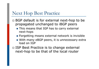 Next Hop Best Practice
p  BGP default is for external next-hop to be
propagated unchanged to iBGP peers
n  This means that...