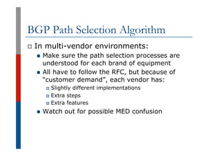 BGP Path Selection Algorithm
p  In multi-vendor environments:
n  Make sure the path selection processes are
understood for...