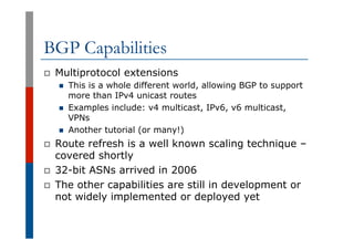 BGP Capabilities
p  Multiprotocol extensions
n  This is a whole different world, allowing BGP to support
more than IPv4 un...