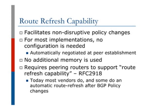 Route Refresh Capability
p  Facilitates non-disruptive policy changes
p  For most implementations, no
configuration is nee...