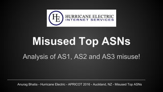 Anurag Bhatia - Hurricane Electric - APRICOT 2016 - Auckland, NZ - Misused Top ASNs
Misused Top ASNs
Analysis of AS1, AS2 and AS3 misuse!
 