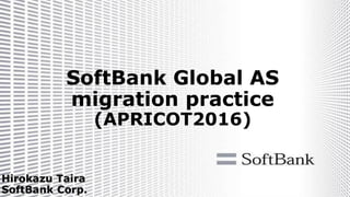Hirokazu Taira
SoftBank Corp.
SoftBank Global AS
migration practice
(APRICOT2016)
 