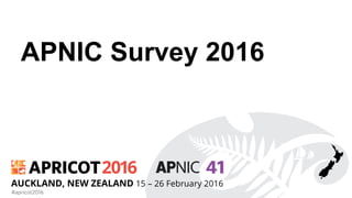 2016
#apricot2016
AUCKLAND, NEW ZEALAND 15 – 26 February 2016
APNIC Survey 2016
 