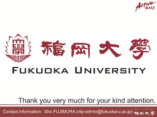 Thank you very much for your kind attention.
Contact information: Sho FUJIMURA (ntp-admin@fukuoka-u.ac.jp)
 