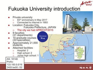 Fukuoka University introduction
n Private university
¡ 83rd anniversary in May 2017
¡ Connected to internet in 1993
n Loca...