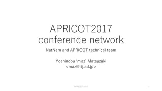 APRICOT2017
conference network
NetNam and APRICOT technical team
Yoshinobu ʻmazʼ Matsuzaki
<maz@iij.ad.jp>
APRICOT2017 1
 